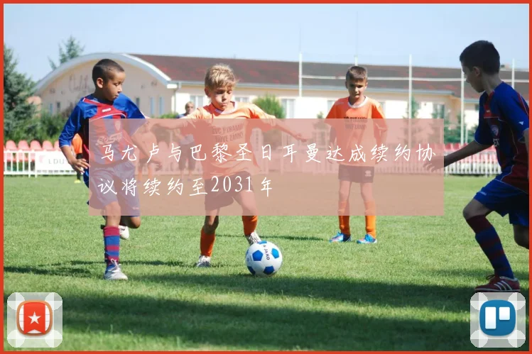 马尤卢与巴黎圣日耳曼达成续约协议将续约至2031年