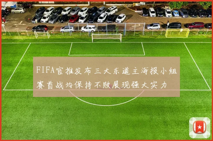 FIFA官推发布三大东道主海报小组赛首战均保持不败展现强大实力