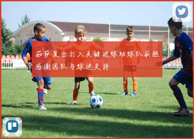 茹萨复出打入关键进球助球队获胜感谢团队与球迷支持