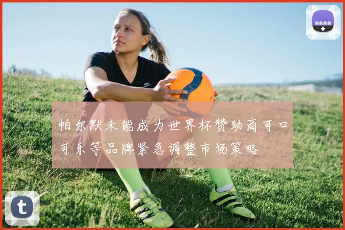 帕尔默未能成为世界杯赞助商可口可乐等品牌紧急调整市场策略