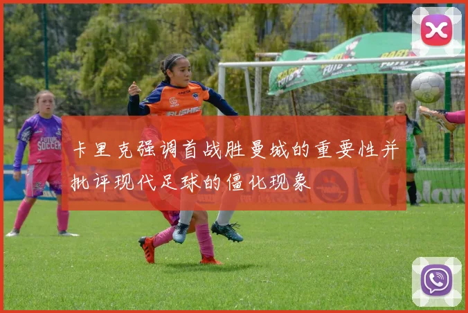 卡里克强调首战胜曼城的重要性并批评现代足球的僵化现象