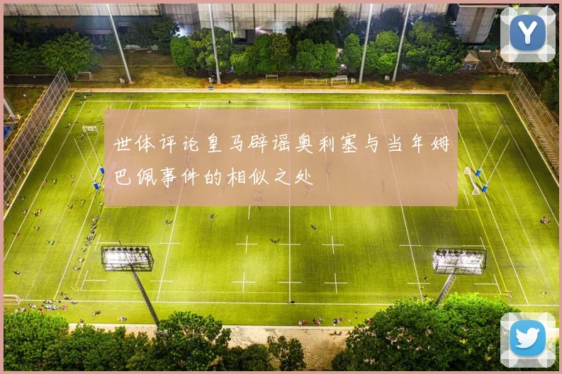 世体评论皇马辟谣奥利塞与当年姆巴佩事件的相似之处
