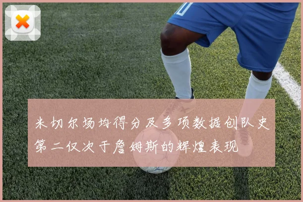 米切尔场均得分及多项数据创队史第二仅次于詹姆斯的辉煌表现